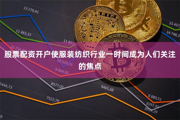 股票配资开户使服装纺织行业一时间成为人们关注的焦点