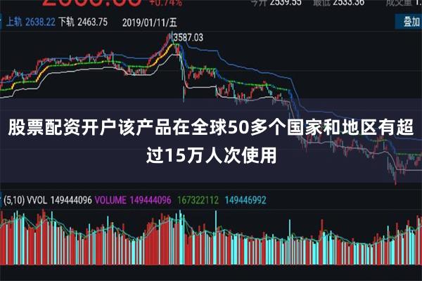 股票配资开户该产品在全球50多个国家和地区有超过15万人次使用