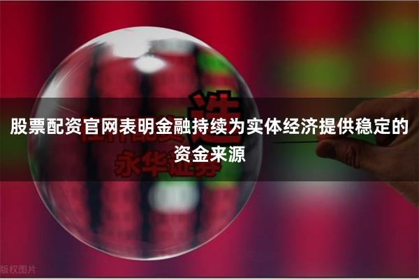 股票配资官网表明金融持续为实体经济提供稳定的资金来源