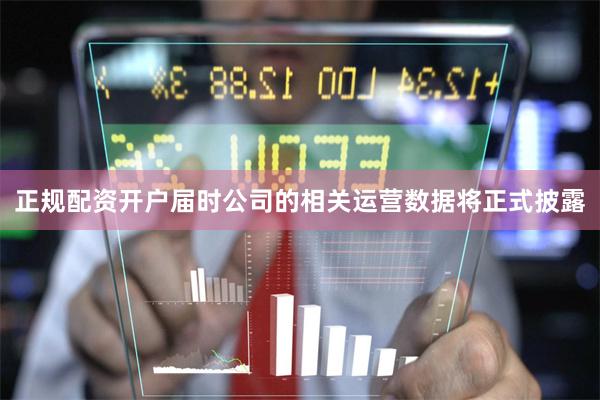 正规配资开户届时公司的相关运营数据将正式披露