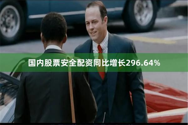 国内股票安全配资同比增长296.64%