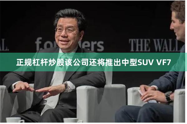 正规杠杆炒股　　该公司还将推出中型SUV VF7
