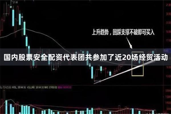 国内股票安全配资代表团共参加了近20场经贸活动