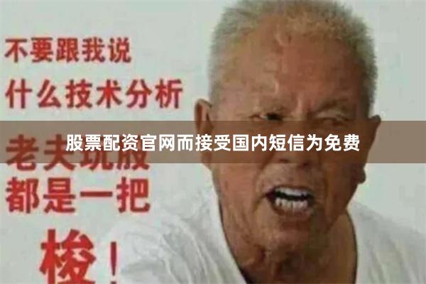 股票配资官网而接受国内短信为免费