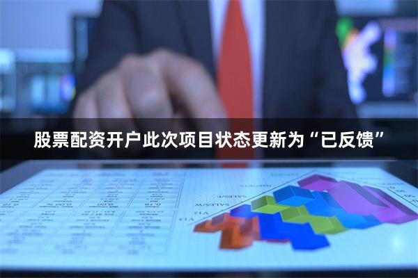 股票配资开户此次项目状态更新为“已反馈”
