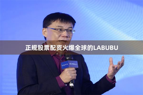 正规股票配资火爆全球的LABUBU