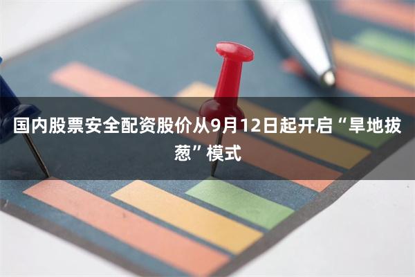 国内股票安全配资股价从9月12日起开启“旱地拔葱”模式
