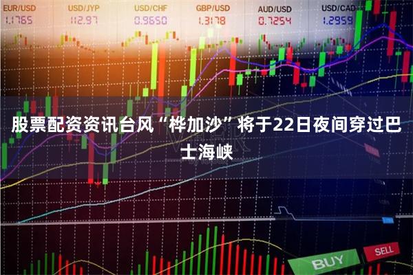 股票配资资讯台风“桦加沙”将于22日夜间穿过巴士海峡