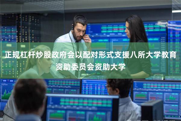 正规杠杆炒股政府会以配对形式支援八所大学教育资助委员会资助大学