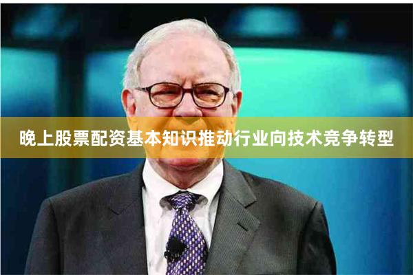 晚上股票配资基本知识推动行业向技术竞争转型