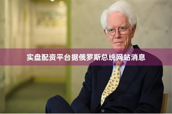 实盘配资平台 据俄罗斯总统网站消息