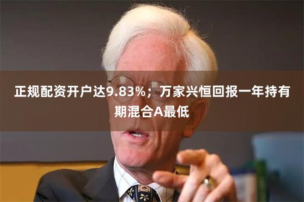 正规配资开户达9.83%;万家兴恒回报一年持有期混合A最低