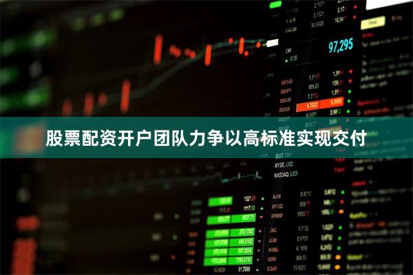 股票配资开户团队力争以高标准实现交付