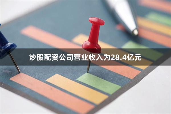 炒股配资公司营业收入为28.4亿元