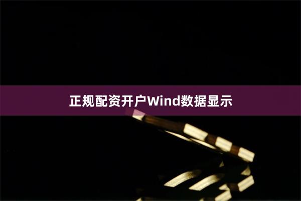 正规配资开户　　Wind数据显示