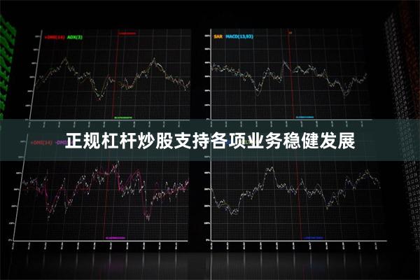 正规杠杆炒股支持各项业务稳健发展