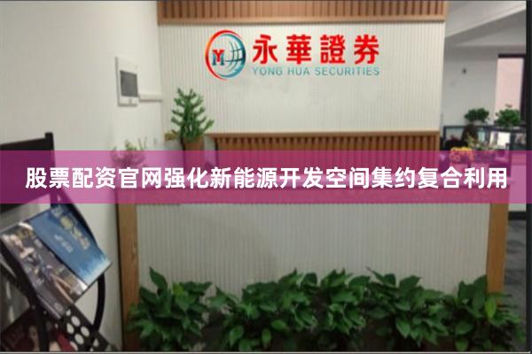 股票配资官网强化新能源开发空间集约复合利用